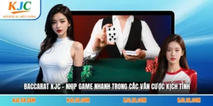 Baccarat KJC - Nhịp Game Nhanh Trong Các Ván Cược Kịch Tính