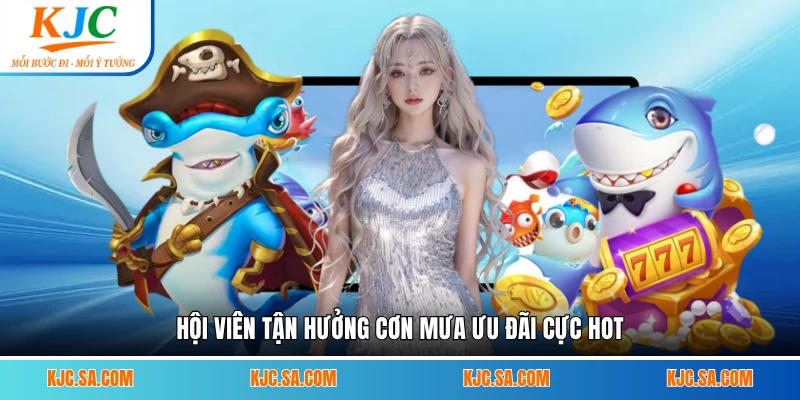 Hội viên tận hưởng cơn mưa ưu đãi cực hot