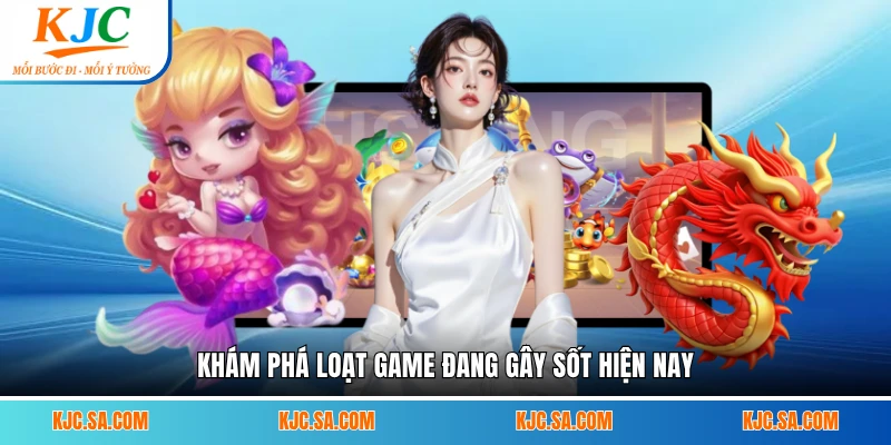 Khám phá loạt game đang gây sốt hiện nay