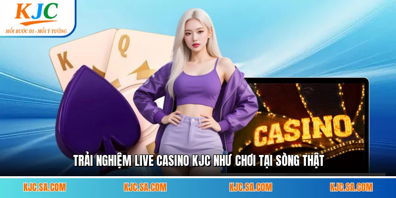 Trải nghiệm live casino KJC như chơi tại sòng thật
