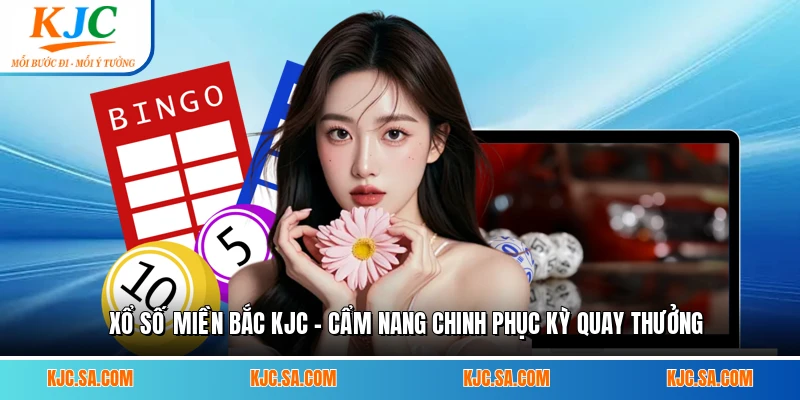 Xổ Số Miền Bắc KJC - Cẩm Nang Chinh Phục Kỳ Quay Thưởng